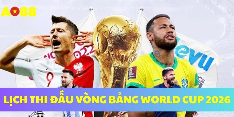Lịch thi đấu vòng bảng World Cup 2026 Lịch thi đấu vòng bảng World Cup 2026